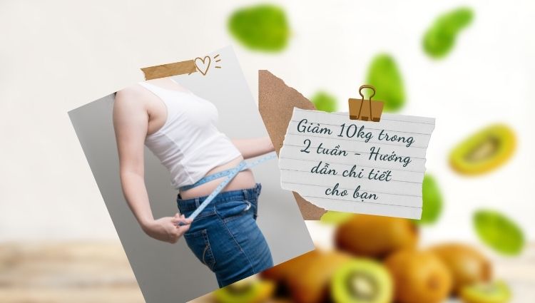 Giảm 10kg trong 2 tuần - Hướng dẫn chi tiết cho bạn