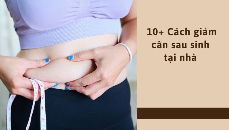 10+ Cách giảm cân sau sinh tại nhà an toàn và hiệu quả