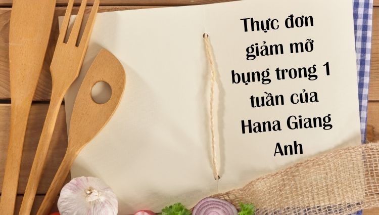 Tham khảo thực đơn giúp Hana Giang Anh giảm mỡ bụng hiệu quả